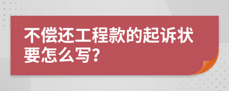 不偿还工程款的起诉状要怎么写？