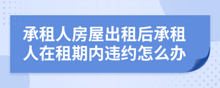 承租人房屋出租后承租人在租期内违约怎么办