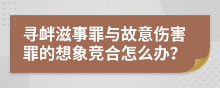 寻衅滋事罪与故意伤害罪的想象竞合怎么办？