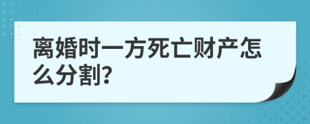 离婚时一方死亡财产怎么分割？