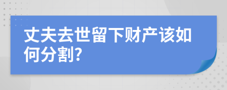 丈夫去世留下财产该如何分割?