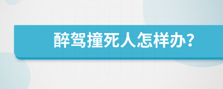 醉驾撞死人怎样办？