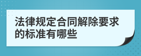 法律规定合同解除要求的标准有哪些