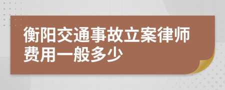 衡阳交通事故立案律师费用一般多少