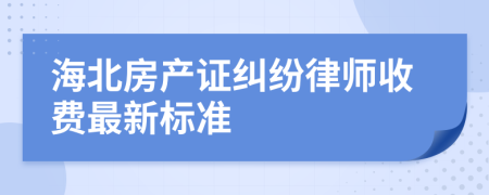 海北房产证纠纷律师收费最新标准