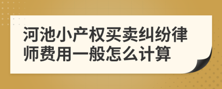 河池小产权买卖纠纷律师费用一般怎么计算