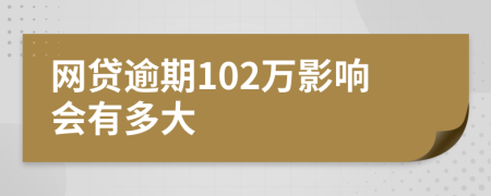 网贷逾期102万影响会有多大