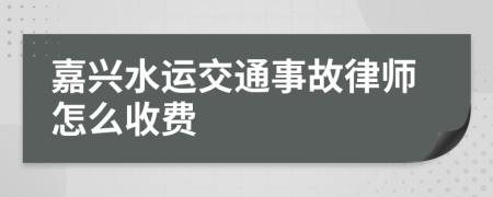 嘉兴水运交通事故律师怎么收费