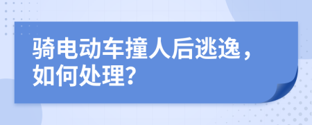 骑电动车撞人后逃逸，如何处理？