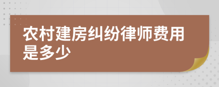 农村建房纠纷律师费用是多少