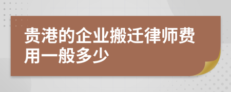 贵港的企业搬迁律师费用一般多少