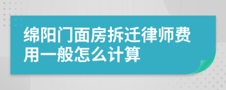 绵阳门面房拆迁律师费用一般怎么计算