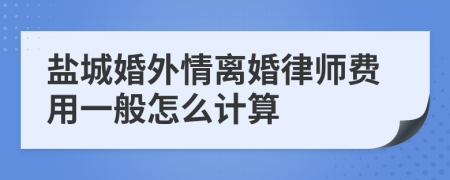 盐城婚外情离婚律师费用一般怎么计算