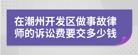 在潮州开发区做事故律师的诉讼费要交多少钱