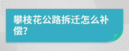 攀枝花公路拆迁怎么补偿？