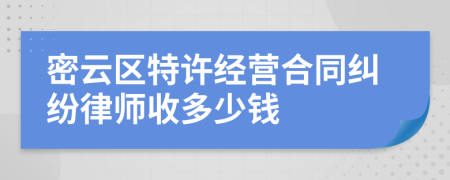 密云区特许经营合同纠纷律师收多少钱