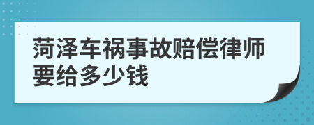 菏泽车祸事故赔偿律师要给多少钱