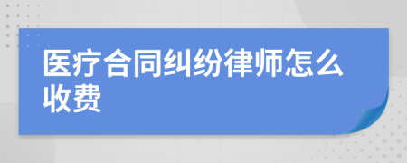 医疗合同纠纷律师怎么收费