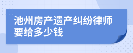 池州房产遗产纠纷律师要给多少钱