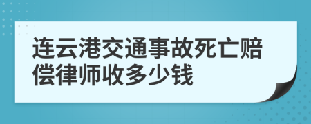 连云港交通事故死亡赔偿律师收多少钱