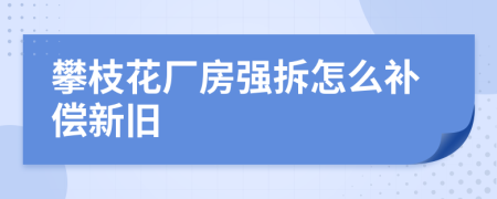 攀枝花厂房强拆怎么补偿新旧
