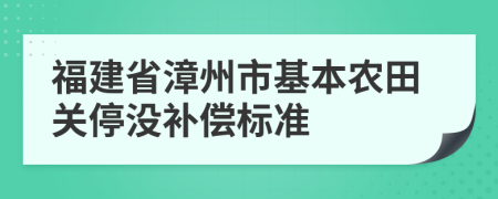 福建省漳州市基本农田关停没补偿标准