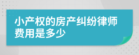 小产权的房产纠纷律师费用是多少