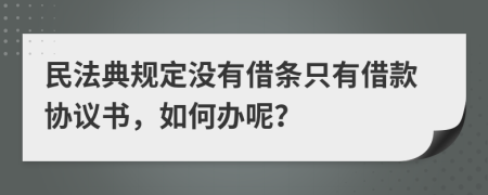 民法典规定没有借条只有借款协议书，如何办呢？