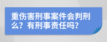 重伤害刑事案件会判刑么？有刑事责任吗？