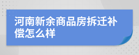 河南新余商品房拆迁补偿怎么样