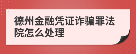 德州金融凭证诈骗罪法院怎么处理