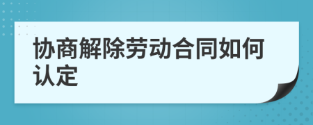 协商解除劳动合同如何认定