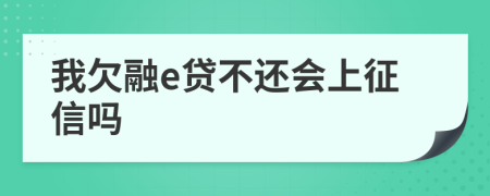 我欠融e贷不还会上征信吗