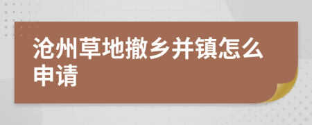 沧州草地撤乡并镇怎么申请