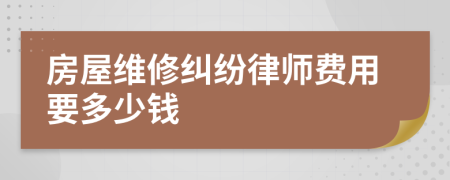 房屋维修纠纷律师费用要多少钱