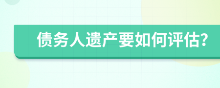 债务人遗产要如何评估？