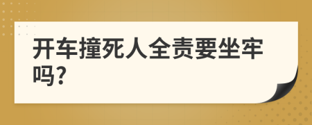 开车撞死人全责要坐牢吗?