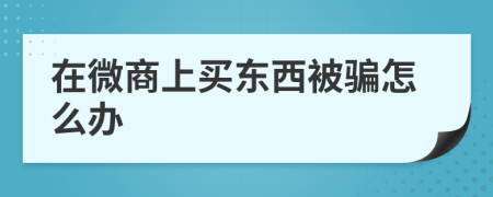 在微商上买东西被骗怎么办