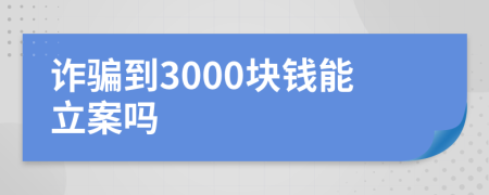 诈骗到3000块钱能立案吗