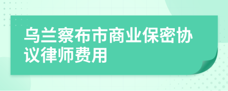 乌兰察布市商业保密协议律师费用