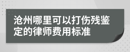 沧州哪里可以打伤残鉴定的律师费用标准