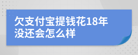 欠支付宝提钱花18年没还会怎么样