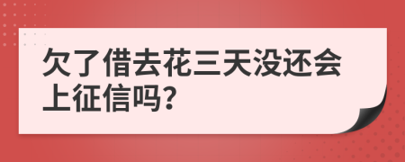 欠了借去花三天没还会上征信吗？