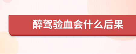 醉驾验血会什么后果