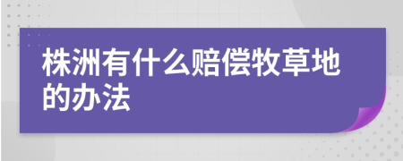 株洲有什么赔偿牧草地的办法