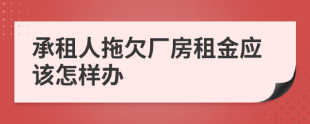 承租人拖欠厂房租金应该怎样办