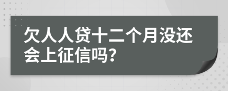 欠人人贷十二个月没还会上征信吗？