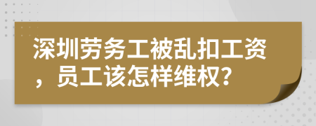 深圳劳务工被乱扣工资，员工该怎样维权？