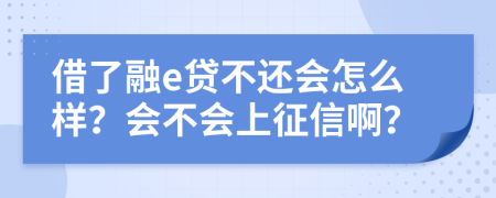 借了融e贷不还会怎么样？会不会上征信啊？