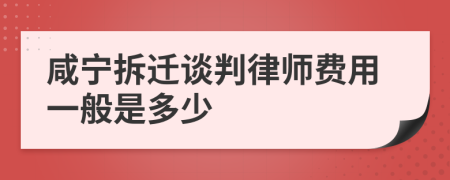 咸宁拆迁谈判律师费用一般是多少